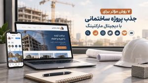 ۷ روش مؤثر جذب پروژه ساختمانی با دیجیتال مارکتینگ؛ دیده شدن قبل از تماس و اعتماد سازی اولیه.