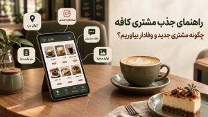 راهنمای جذب مشتری کافه؛ از دیده شدن در گوگل تا تبدیل مشتری جدید به مشتری وفادار